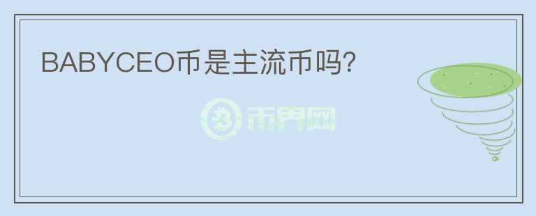 BABYCEO幣是主流幣嗎？
