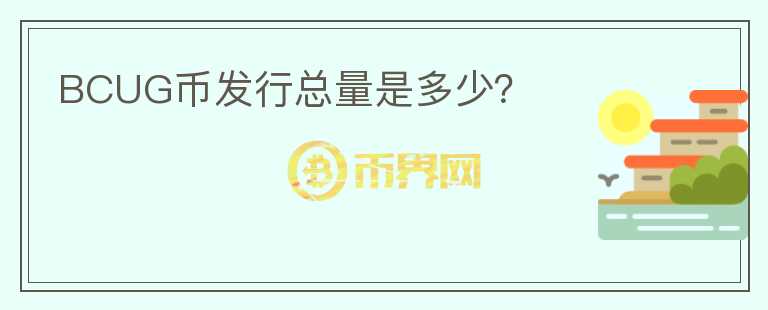 BCUG幣發(fā)行總量是多少？