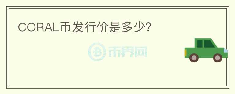 CORAL幣發(fā)行價(jià)是多少？