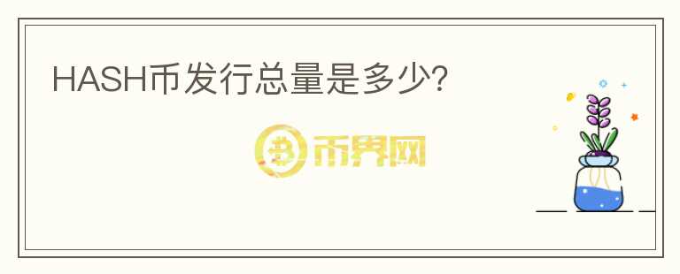 HASH幣發(fā)行總量是多少？