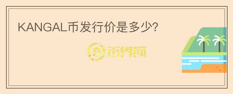 KANGAL幣發(fā)行價是多少？