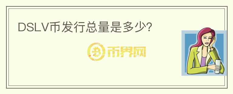 DSLV幣發(fā)行總量是多少？