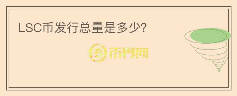 LSC幣發(fā)行總量是多少？