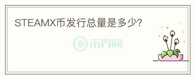 STEAMX幣發(fā)行總量是多少？