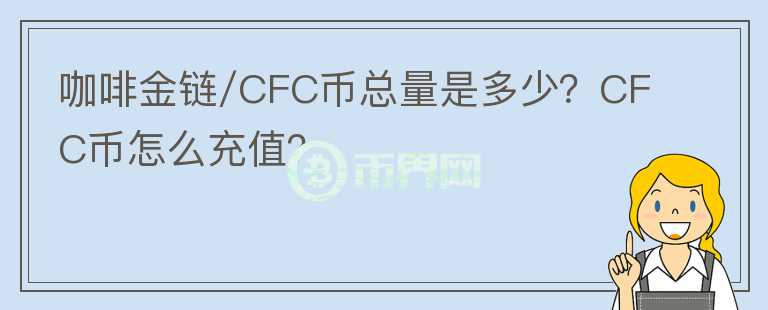 咖啡金鏈/CFC幣總量是多少？CFC幣怎么充值？