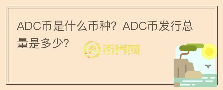 ADC幣是什么幣種？ADC幣發(fā)行總量是多少？