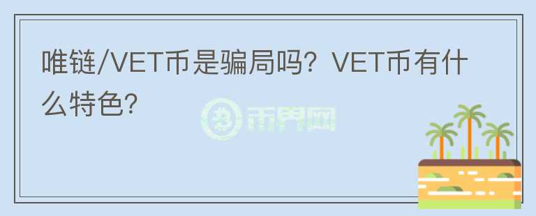 唯鏈/VET幣是騙局嗎？VET幣有什么特色？