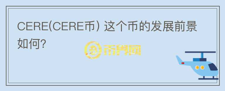 CERE(CERE幣) 這個幣的發(fā)展前景如何？