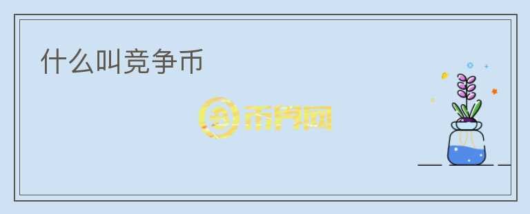 什么叫競(jìng)爭(zhēng)幣