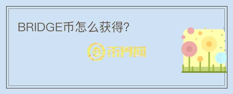 BRIDGE幣怎么獲得？