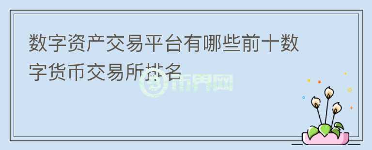數(shù)字資產(chǎn)交易平臺(tái)有哪些前十?dāng)?shù)字貨幣交易所排名