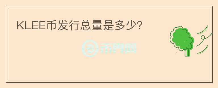 KLEE幣發(fā)行總量是多少？