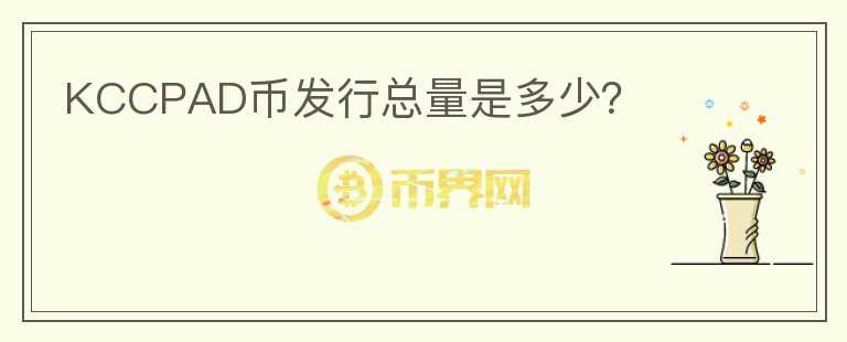 KCCPAD幣發(fā)行總量是多少？