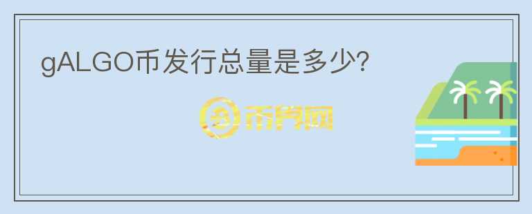 gALGO幣發(fā)行總量是多少？