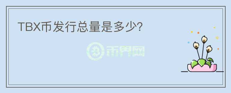 TBX幣發(fā)行總量是多少？