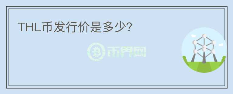 THL幣發(fā)行價是多少？