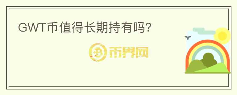 GWT幣值得長(zhǎng)期持有嗎？