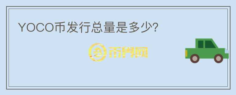 YOCO幣發(fā)行總量是多少？