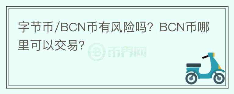 字節(jié)幣/BCN幣有風險嗎？BCN幣哪里可以交易？