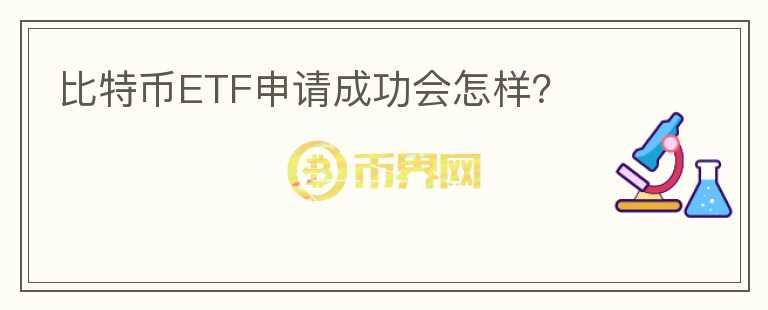 比特幣ETF申請成功會(huì)怎樣？