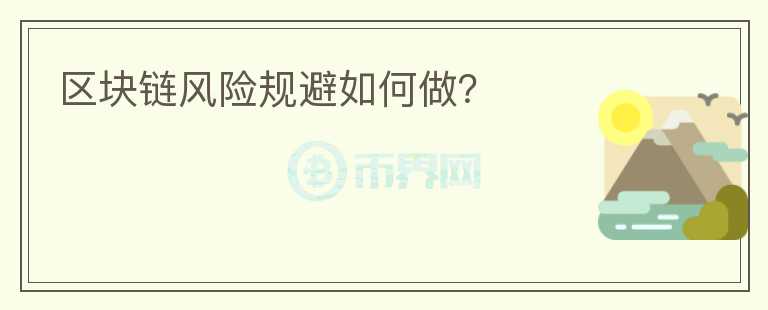 區(qū)塊鏈風(fēng)險(xiǎn)規(guī)避如何做？
