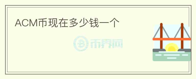 ACM幣現(xiàn)在多少錢一個