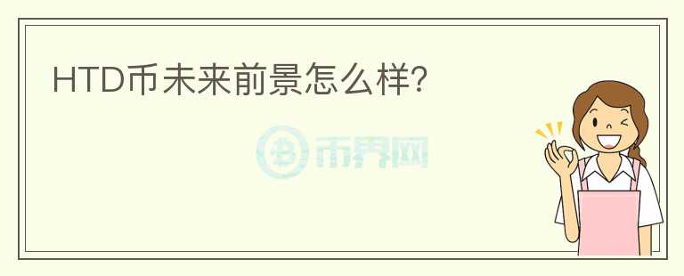 HTD幣未來前景怎么樣？
