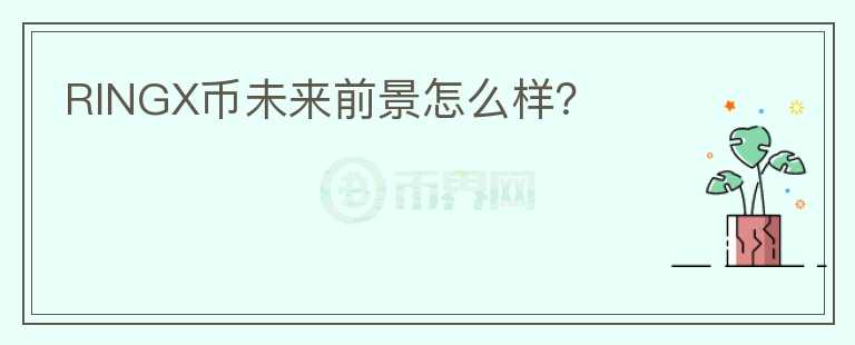 RINGX幣未來前景怎么樣？