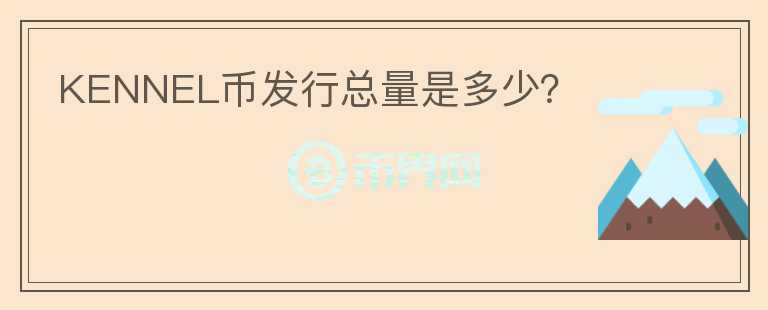 KENNEL幣發(fā)行總量是多少？