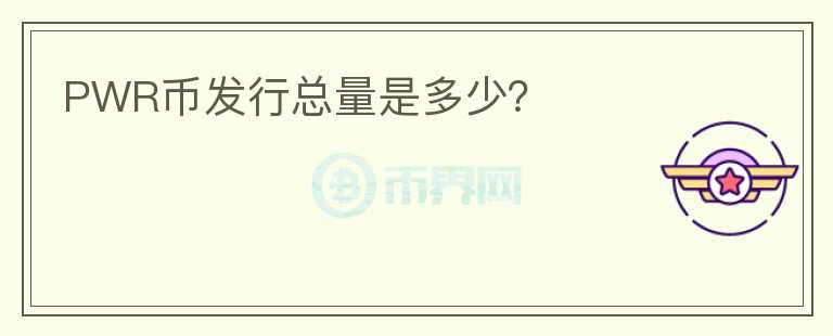 PWR幣發(fā)行總量是多少？