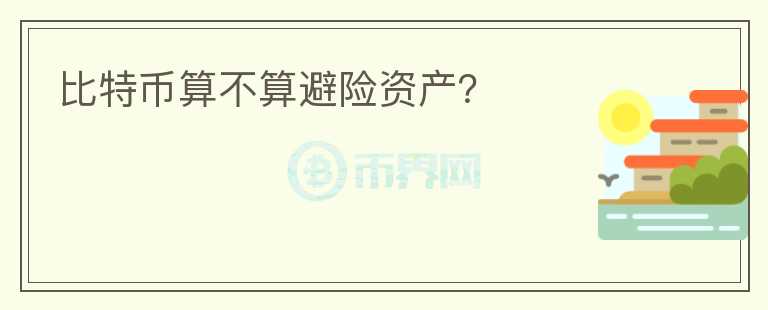 比特幣算不算避險(xiǎn)資產(chǎn)？