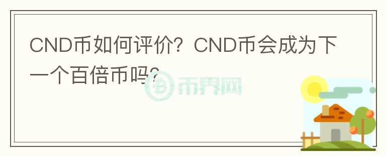 CND幣如何評(píng)價(jià)？CND幣會(huì)成為下一個(gè)百倍幣嗎？