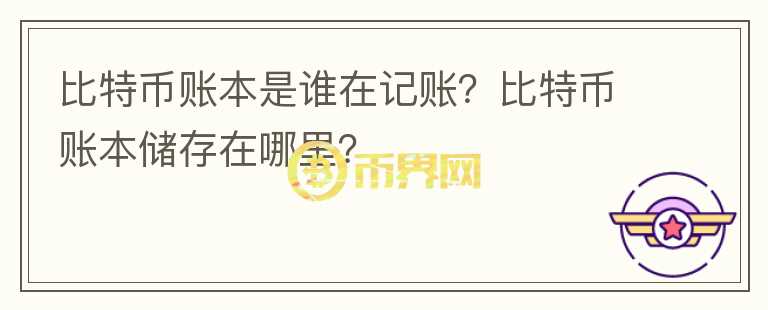 比特幣賬本是誰在記賬？比特幣賬本儲(chǔ)存在哪里？