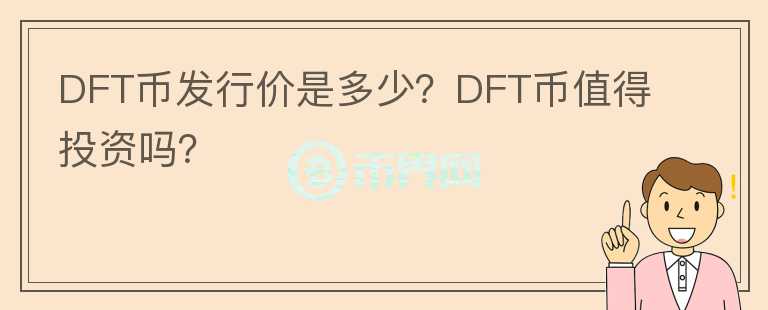 DFT幣發(fā)行價(jià)是多少？DFT幣值得投資嗎？