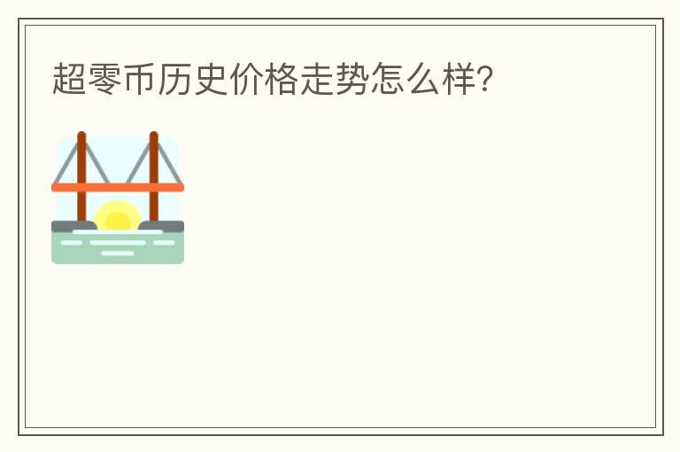 超零幣歷史價(jià)格走勢(shì)怎么樣？