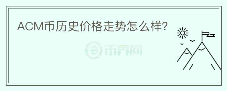 ACM幣歷史價格走勢怎么樣？