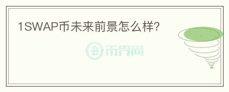 1SWAP幣未來前景怎么樣？
