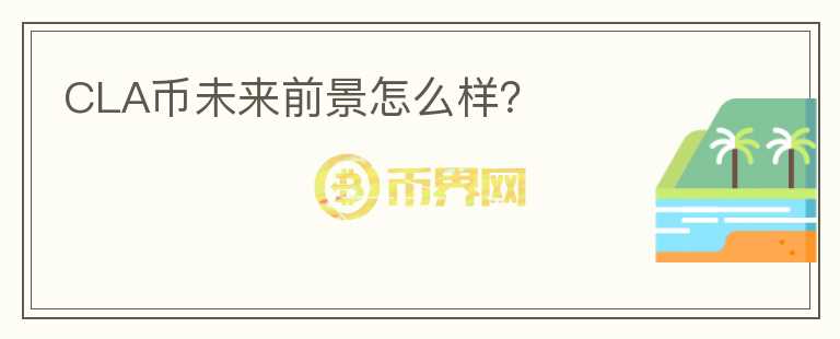 CLA幣未來前景怎么樣？