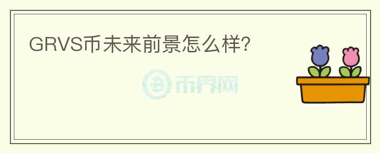 GRVS幣未來(lái)前景怎么樣？