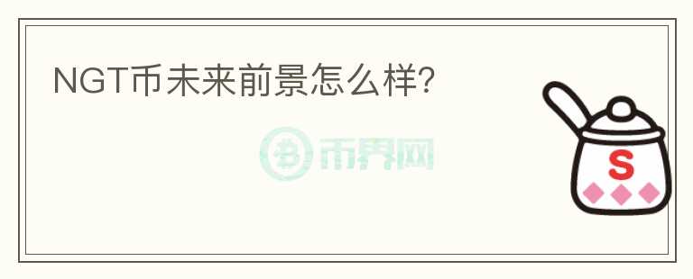NGT幣未來前景怎么樣？