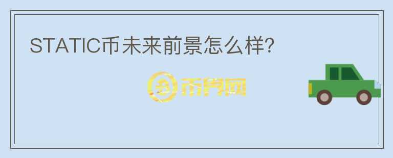 STATIC幣未來前景怎么樣？