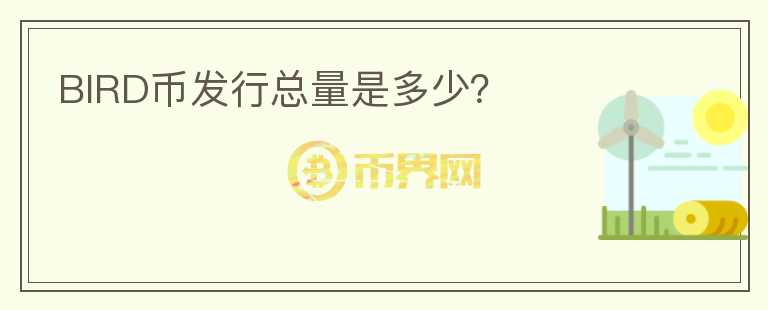 BIRD幣發(fā)行總量是多少？