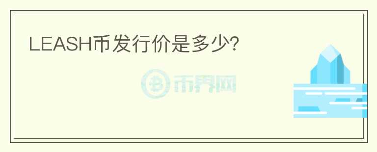LEASH幣發(fā)行價是多少？