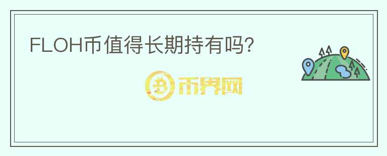 FLOH幣值得長(zhǎng)期持有嗎？