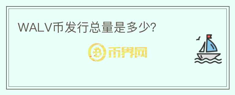 WALV幣發(fā)行總量是多少？