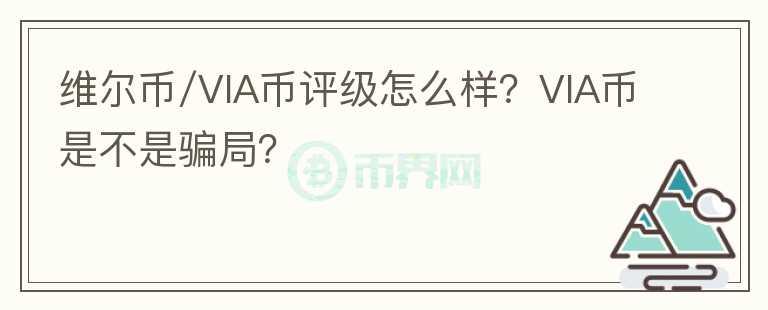 維爾幣/VIA幣評級怎么樣？VIA幣是不是騙局？