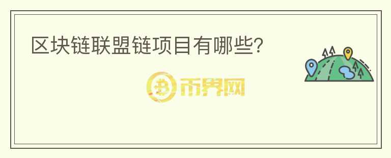 區(qū)塊鏈聯(lián)盟鏈項(xiàng)目有哪些？