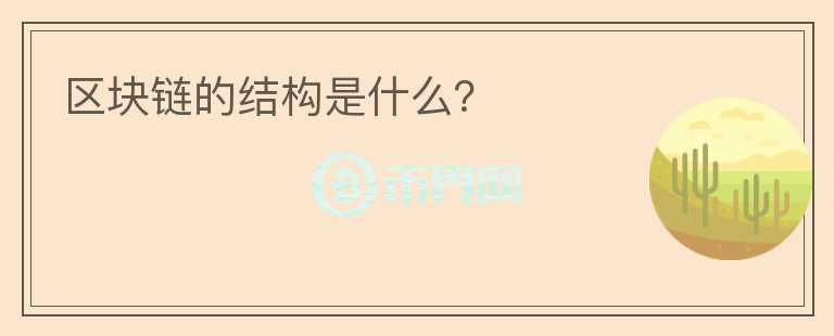 區(qū)塊鏈的結(jié)構(gòu)是什么？