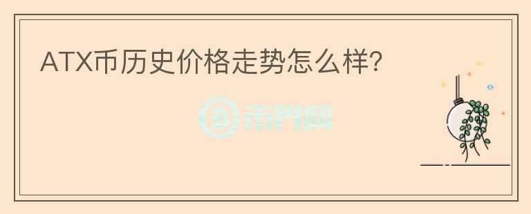 ATX幣歷史價(jià)格走勢(shì)怎么樣？