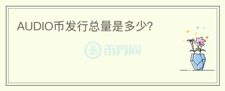 AUDIO幣發(fā)行總量是多少？
